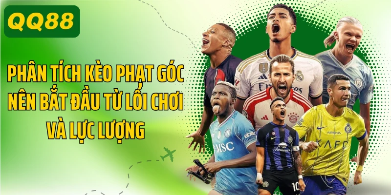 Phân tích kèo phạt góc nên bắt đầu từ lối chơi và lực lượng